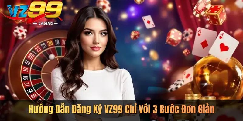 Hướng Dẫn Đăng Ký VZ99 Chỉ Với 3 Bước Đơn Giản