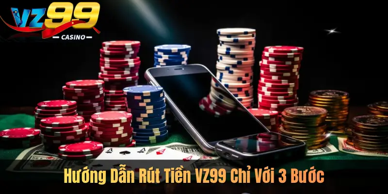 Hướng Dẫn Rút Tiền VZ99 Chỉ Với 3 Bước