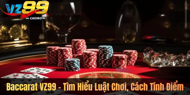 Baccarat VZ99 – Tìm Hiểu Luật Chơi, Cách Tính Điểm