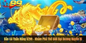 Bắn Cá Thần Rồng VZ99 – Khám Phá Thế Giới Đại Dương Huyền Bí