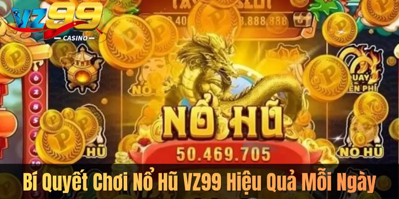 Bí Quyết Chơi Nổ Hũ VZ99 Hiệu Quả Mỗi Ngày