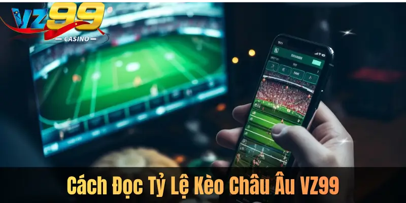 Cách Đọc Tỷ Lệ Kèo Châu Âu VZ99