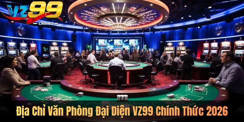 Địa Chỉ Văn Phòng Đại Diện VZ99 Chính Thức 2026