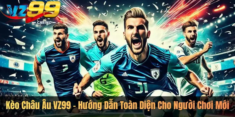Kèo Châu Âu VZ99 – Hướng Dẫn Toàn Diện Cho Người Chơi Mới