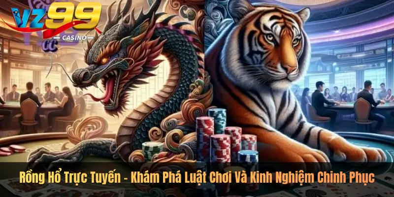Rồng Hổ Trực Tuyến – Khám Phá Luật Chơi Và Kinh Nghiệm Chinh Phục