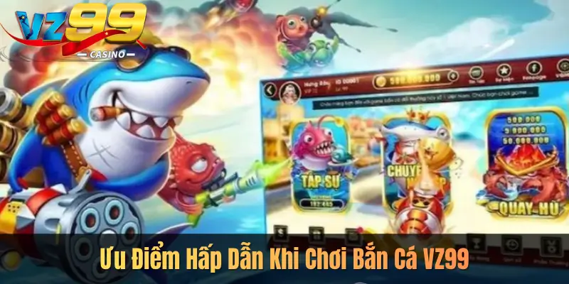 Ưu Điểm Hấp Dẫn Khi Chơi Bắn Cá VZ99